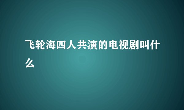 飞轮海四人共演的电视剧叫什么