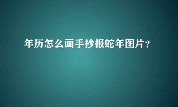 年历怎么画手抄报蛇年图片？