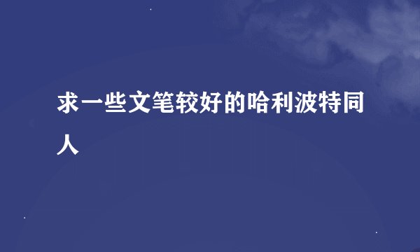 求一些文笔较好的哈利波特同人