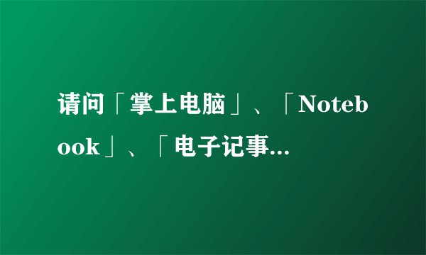 请问「掌上电脑」、「Notebook」、「电子记事簿」有什么分别?