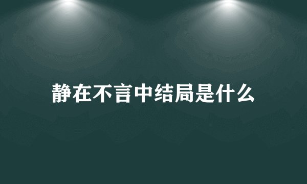 静在不言中结局是什么