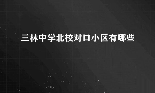 三林中学北校对口小区有哪些