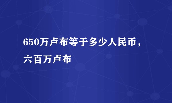 650万卢布等于多少人民币，六百万卢布