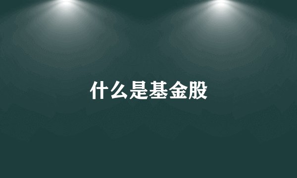 什么是基金股