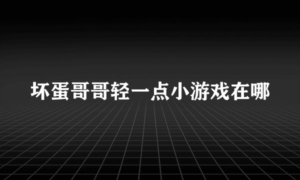 坏蛋哥哥轻一点小游戏在哪
