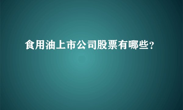 食用油上市公司股票有哪些？