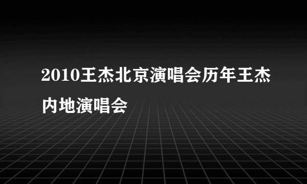 2010王杰北京演唱会历年王杰内地演唱会