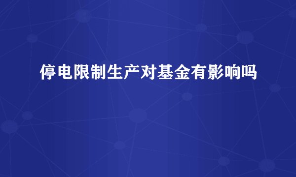 停电限制生产对基金有影响吗