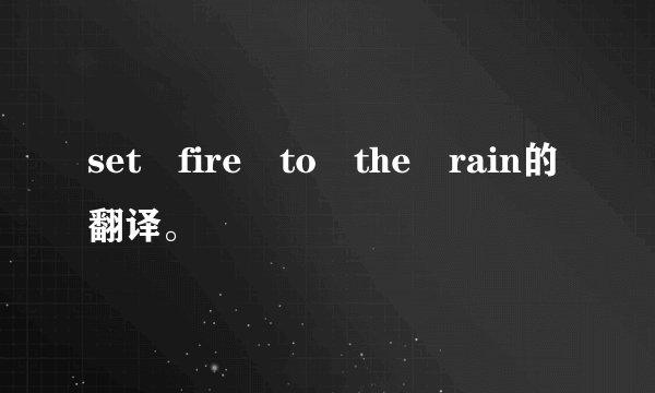 set fire to the rain的翻译。