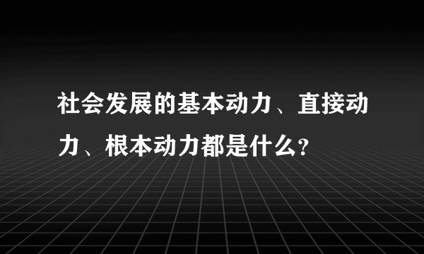 社会发展的基本动力、直接动力、根本动力都是什么?
