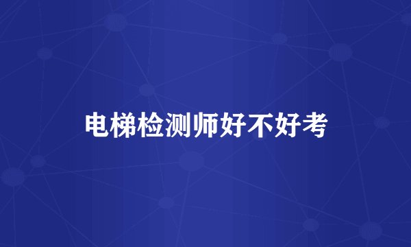 电梯检测师好不好考