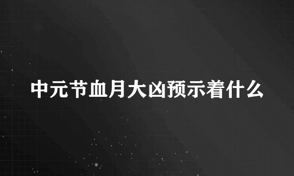 中元节血月大凶预示着什么