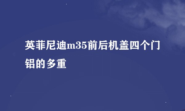 英菲尼迪m35前后机盖四个门铝的多重