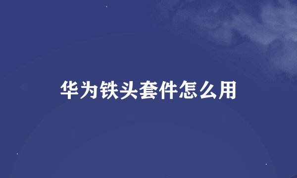 华为铁头套件怎么用
