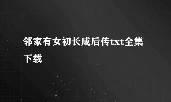 邻家有女初长成后传txt全集下载