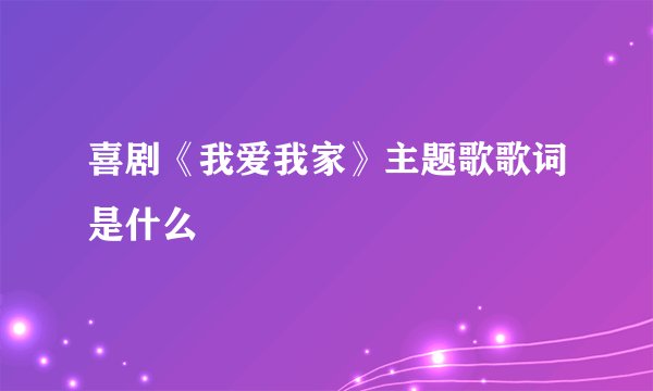 喜剧《我爱我家》主题歌歌词是什么