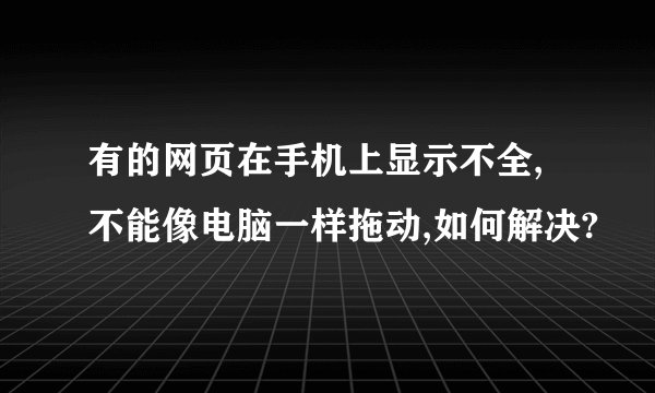 有的网页在手机上显示不全,不能像电脑一样拖动,如何解决?