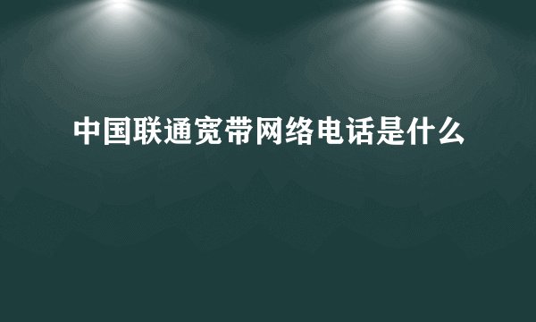 中国联通宽带网络电话是什么