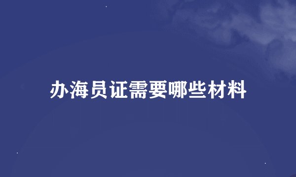 办海员证需要哪些材料