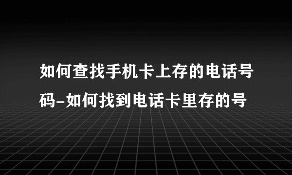如何查找手机卡上存的电话号码-如何找到电话卡里存的号