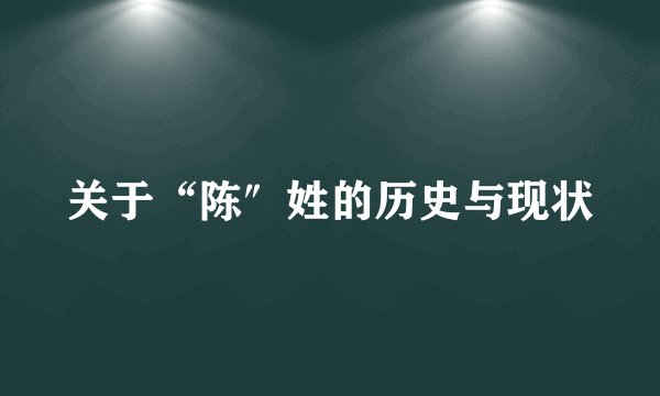 关于“陈″姓的历史与现状