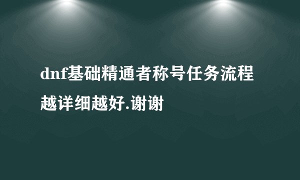 dnf基础精通者称号任务流程越详细越好.谢谢