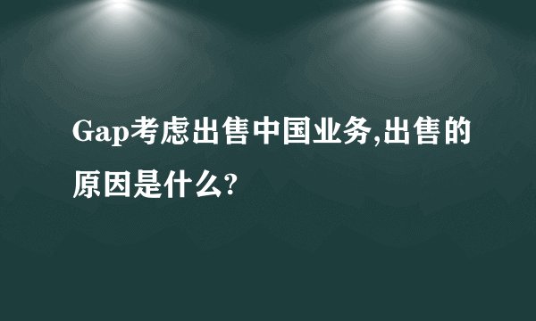 Gap考虑出售中国业务,出售的原因是什么?