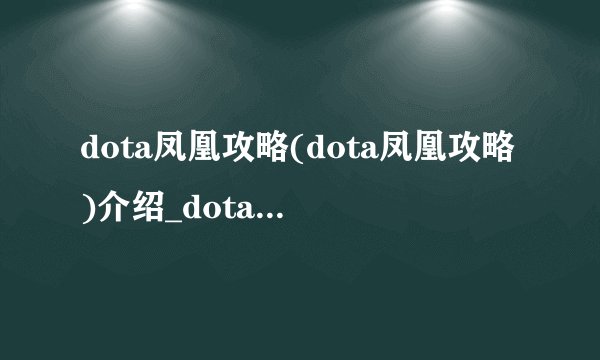 dota凤凰攻略(dota凤凰攻略)介绍_dota凤凰攻略(dota凤凰攻略)是什么