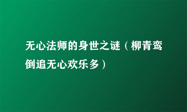 无心法师的身世之谜（柳青鸾倒追无心欢乐多）