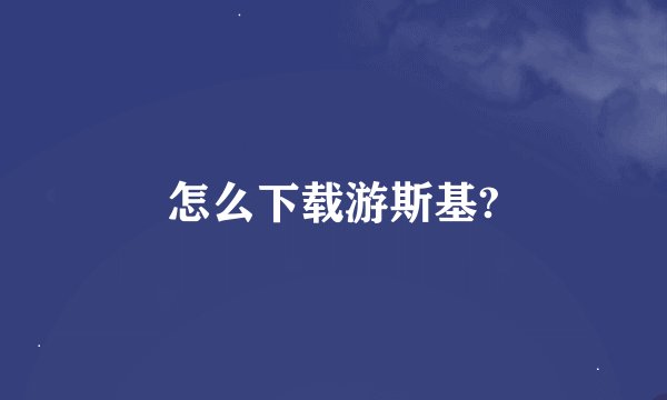怎么下载游斯基?