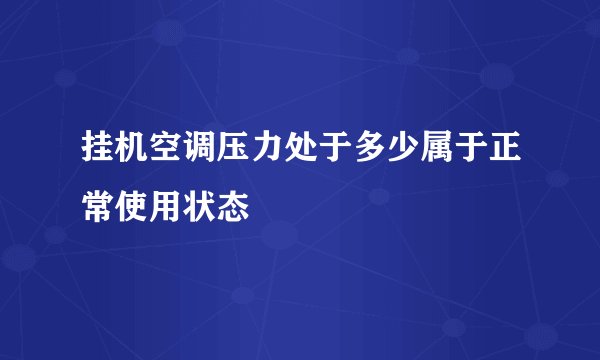 挂机空调压力处于多少属于正常使用状态