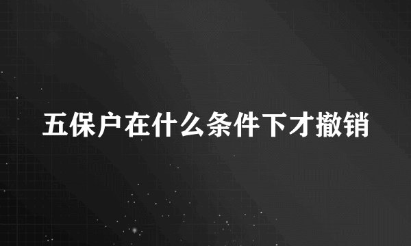 五保户在什么条件下才撤销