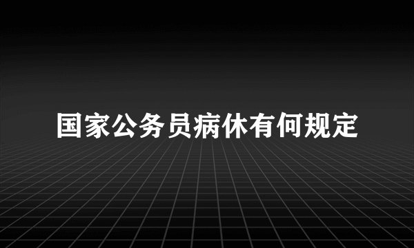 国家公务员病休有何规定