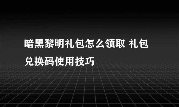 暗黑黎明礼包怎么领取 礼包兑换码使用技巧