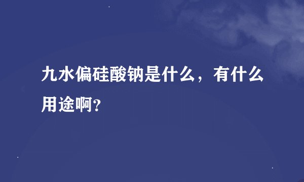 九水偏硅酸钠是什么，有什么用途啊？
