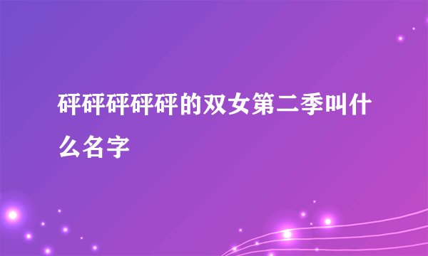 砰砰砰砰砰的双女第二季叫什么名字