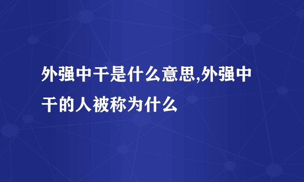 外强中干是什么意思,外强中干的人被称为什么