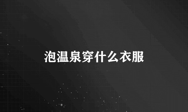 泡温泉穿什么衣服