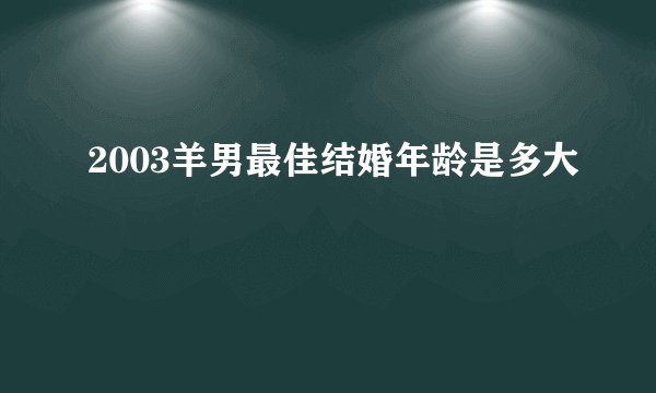 2003羊男最佳结婚年龄是多大