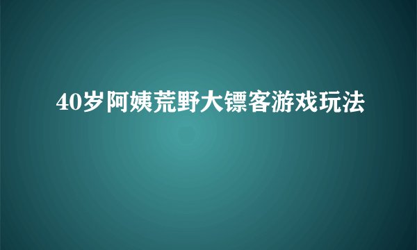 40岁阿姨荒野大镖客游戏玩法