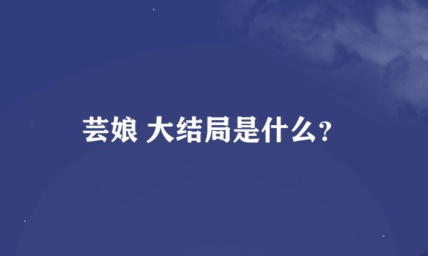 芸娘 大结局是什么？