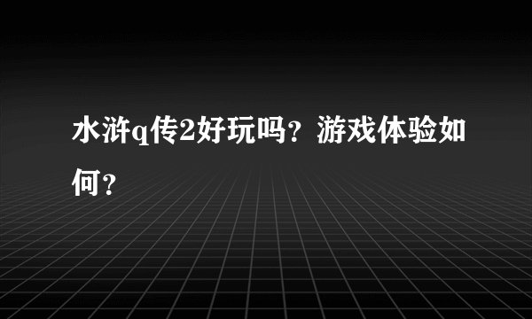 水浒q传2好玩吗？游戏体验如何？