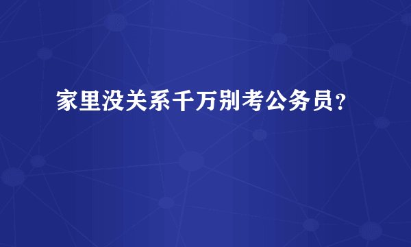 家里没关系千万别考公务员？