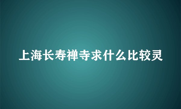 上海长寿禅寺求什么比较灵