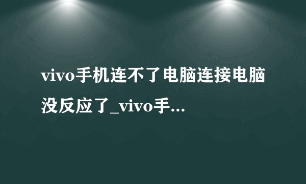 vivo手机连不了电脑连接电脑没反应了_vivo手机怎么连接不上电脑