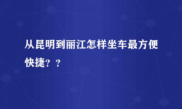 从昆明到丽江怎样坐车最方便快捷？？