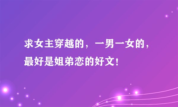 求女主穿越的，一男一女的，最好是姐弟恋的好文！