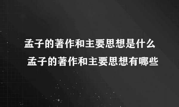 孟子的著作和主要思想是什么 孟子的著作和主要思想有哪些