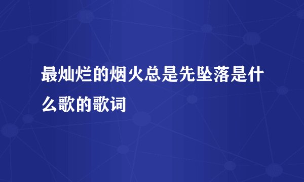 最灿烂的烟火总是先坠落是什么歌的歌词