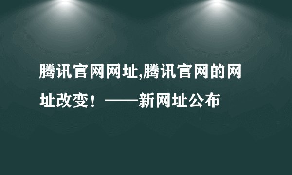 腾讯官网网址,腾讯官网的网址改变！——新网址公布